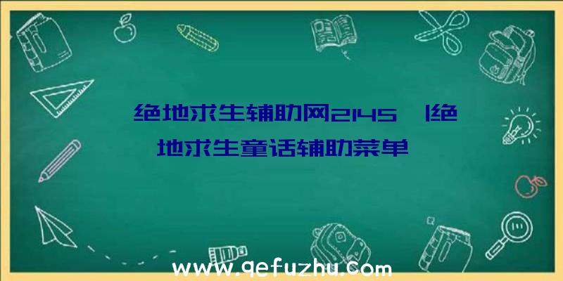 「绝地求生辅助网2145」|绝地求生童话辅助菜单